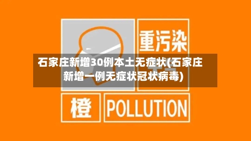 石家庄新增30例本土无症状(石家庄新增一例无症状冠状病毒)
