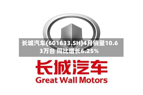 长城汽车(601633.SH)4月销量10.63万台 同比增长6.25%