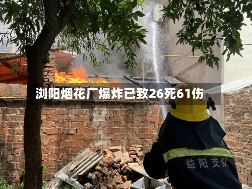 浏阳烟花厂爆炸已致26死61伤
