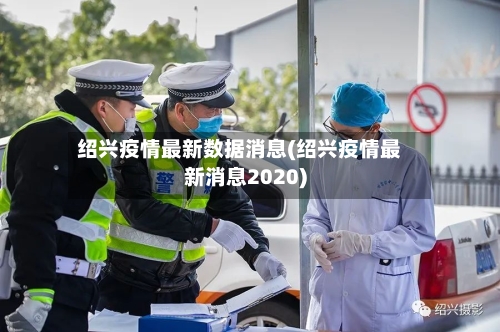 绍兴疫情最新数据消息(绍兴疫情最新消息2020)