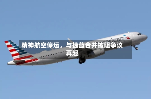 精神航空停运，与捷蓝合并被阻争议再起