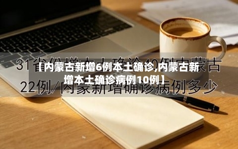 【内蒙古新增6例本土确诊,内蒙古新增本土确诊病例10例】