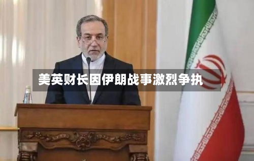 美英财长因伊朗战事激烈争执