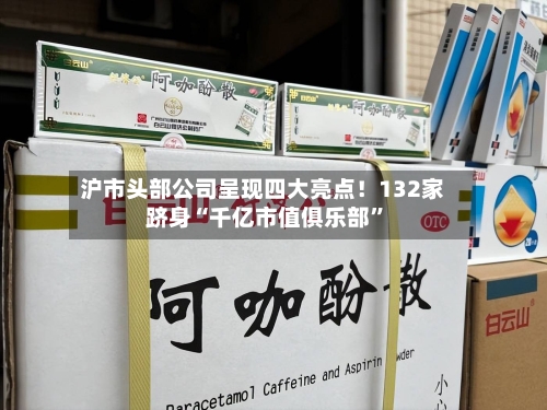 沪市头部公司呈现四大亮点！132家跻身“千亿市值俱乐部”