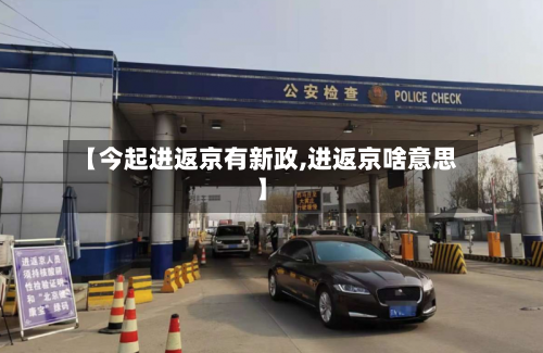 【今起进返京有新政,进返京啥意思】