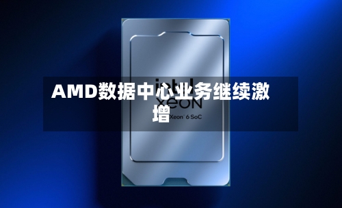 AMD数据中心业务继续激增