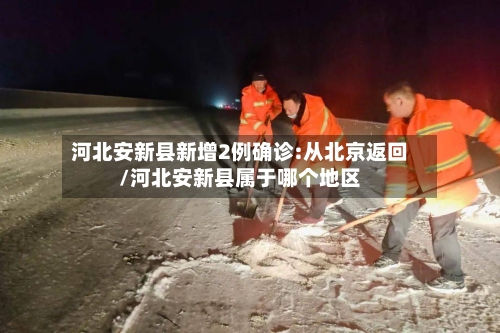 河北安新县新增2例确诊:从北京返回/河北安新县属于哪个地区