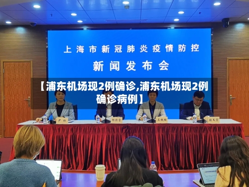 【浦东机场现2例确诊,浦东机场现2例确诊病例】