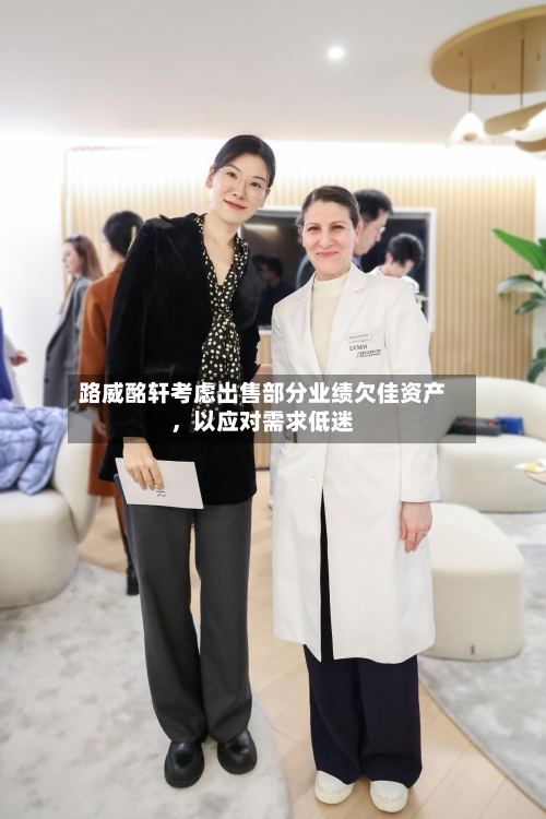 路威酩轩考虑出售部分业绩欠佳资产，以应对需求低迷