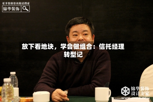 放下看地块，学会做组合：信托经理转型记