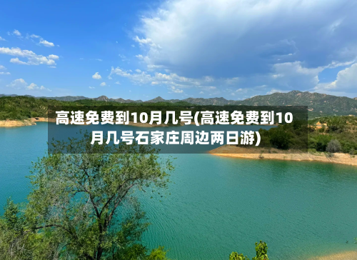 高速免费到10月几号(高速免费到10月几号石家庄周边两日游)