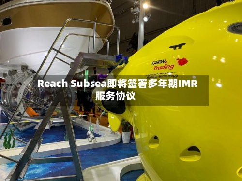 Reach Subsea即将签署多年期IMR服务协议