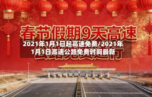 2021年1月1日起高速免费/2021年1月1日高速公路免费时间最新