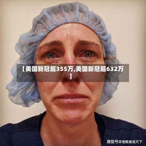 【美国新冠超355万,美国新冠超632万】