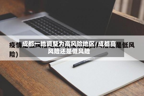 成都一地调整为高风险地区/成都高风险还是低风险