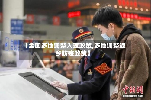 【全国多地调整入返政策,多地调整返乡防疫政策】