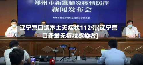 辽宁营口增本土无症状112例(辽宁营口新增无症状感染者)
