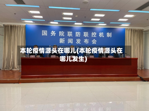 本轮疫情源头在哪儿(本轮疫情源头在哪儿发生)-第1张图片