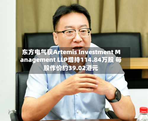 东方电气获Artemis Investment Management LLP增持114.84万股 每股作价约39.02港元