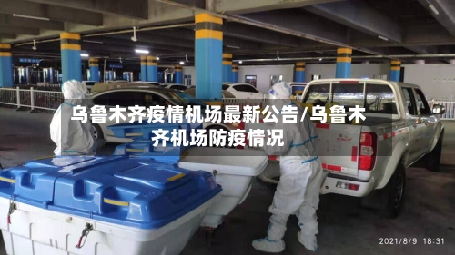 乌鲁木齐疫情机场最新公告/乌鲁木齐机场防疫情况
