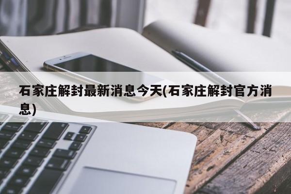 石家庄解封最新消息今天(石家庄解封官方消息)