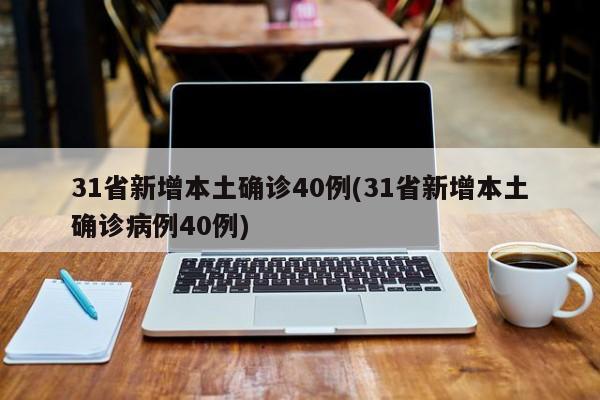31省新增本土确诊40例(31省新增本土确诊病例40例)