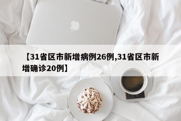 【31省区市新增病例26例,31省区市新增确诊20例】