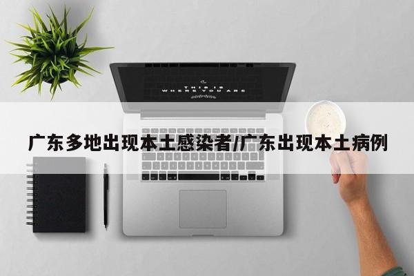 广东多地出现本土感染者/广东出现本土病例