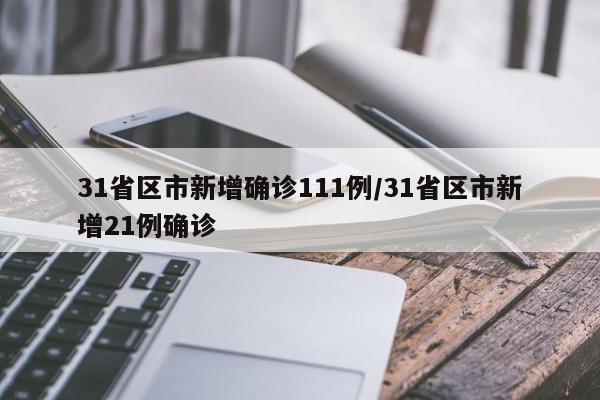 31省区市新增确诊111例/31省区市新增21例确诊