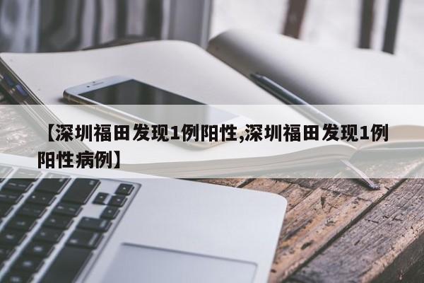【深圳福田发现1例阳性,深圳福田发现1例阳性病例】